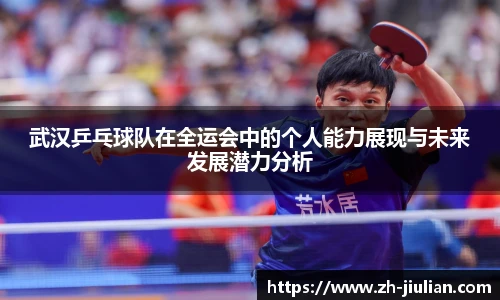 武汉乒乓球队在全运会中的个人能力展现与未来发展潜力分析